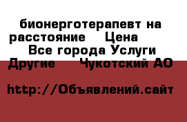 бионерготерапевт на расстояние  › Цена ­ 1 000 - Все города Услуги » Другие   . Чукотский АО